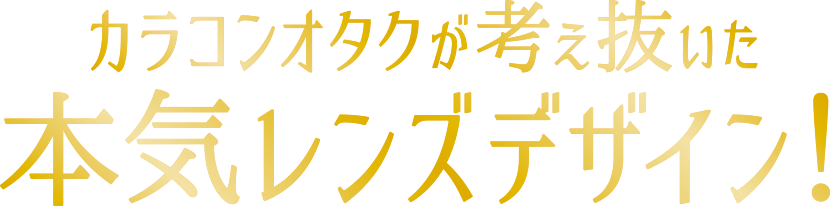 カラコンオタクが考え抜いた本気レンズデザイン